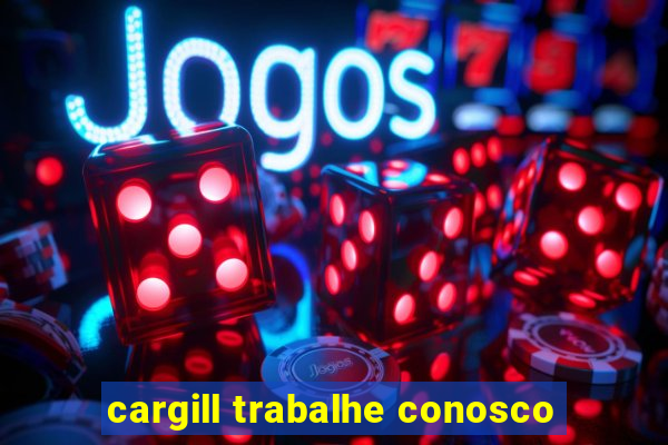 cargill trabalhe conosco