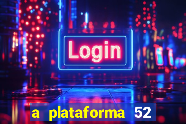 a plataforma 52 bet é confiável