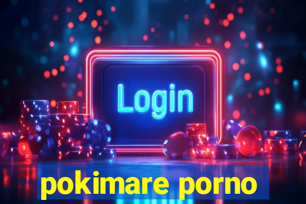 pokimare porno