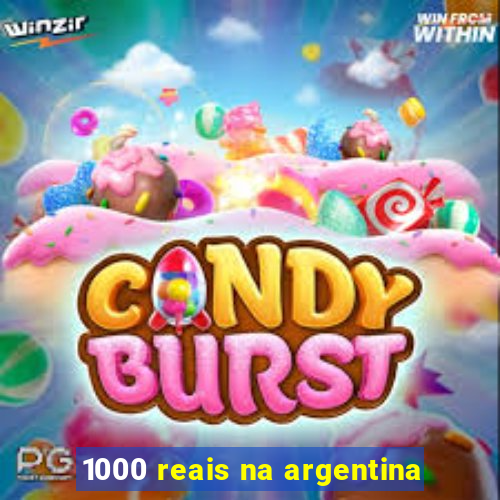 1000 reais na argentina