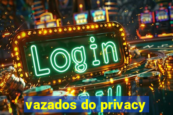 vazados do privacy