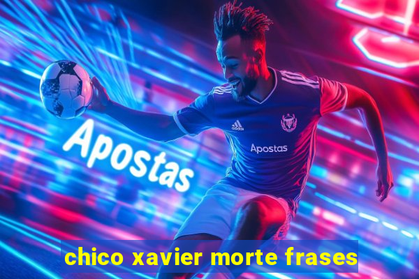 chico xavier morte frases