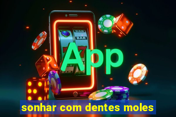 sonhar com dentes moles