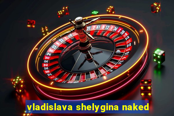 vladislava shelygina naked