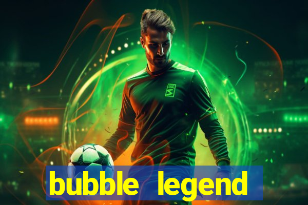 bubble legend ganhar dinheiro