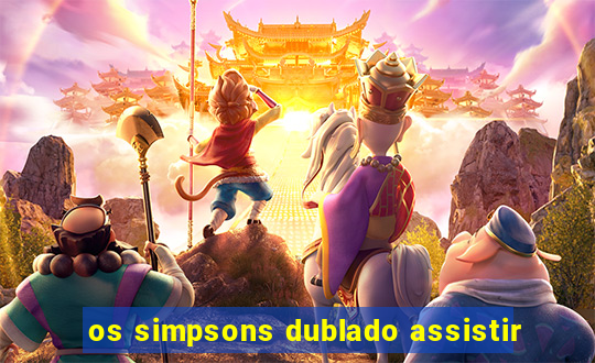 os simpsons dublado assistir