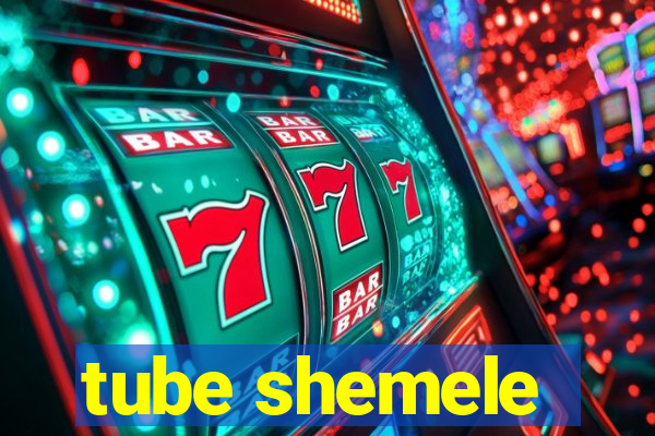 tube shemele