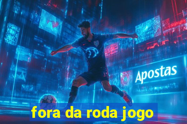 fora da roda jogo