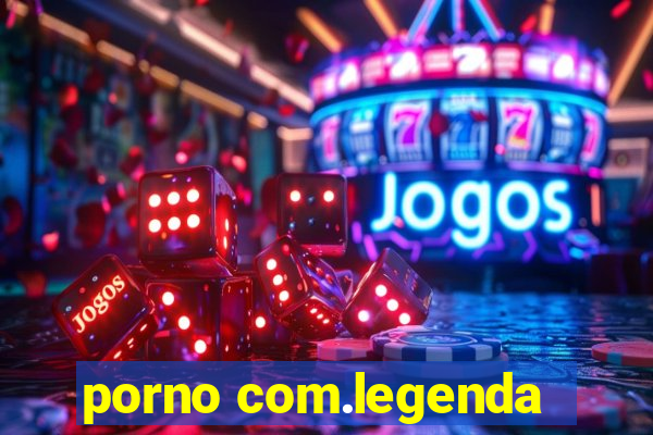 porno com.legenda