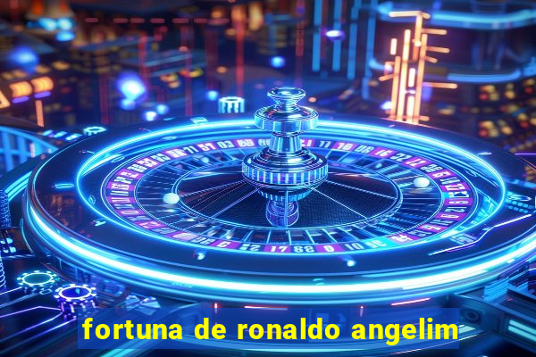 fortuna de ronaldo angelim