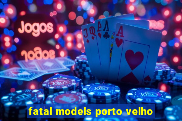 fatal models porto velho