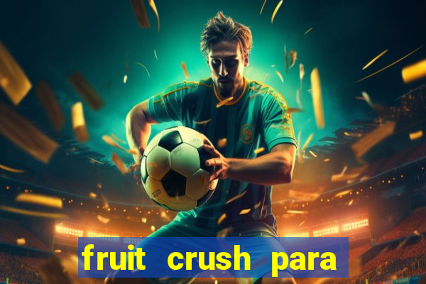 fruit crush para ganhar dinheiro