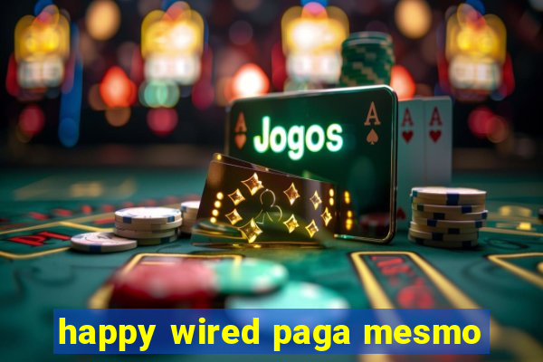 happy wired paga mesmo