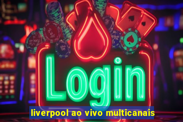 liverpool ao vivo multicanais